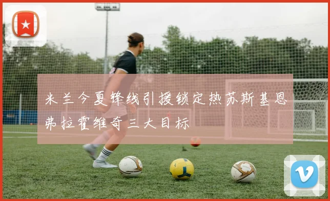 米兰今夏锋线引援锁定热苏斯基恩弗拉霍维奇三大目标