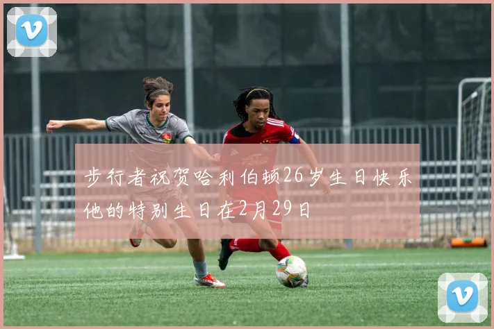 步行者祝贺哈利伯顿26岁生日快乐他的特别生日在2月29日