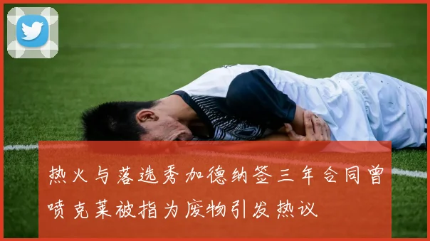 热火与落选秀加德纳签三年合同曾喷克莱被指为废物引发热议