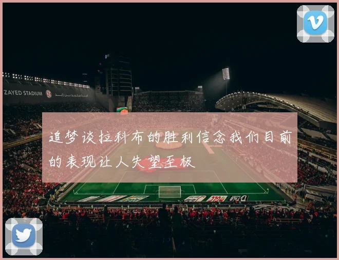 追梦谈拉科布的胜利信念我们目前的表现让人失望至极