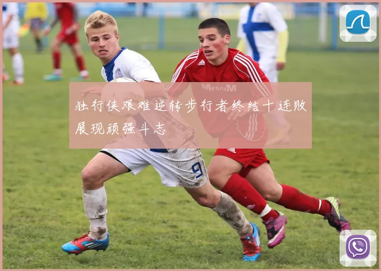 独行侠艰难逆转步行者终结十连败展现顽强斗志
