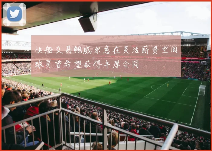 快船交易鲍威尔意在灵活薪资空间球员曾希望获得丰厚合同