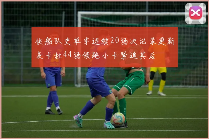 快船队史单季连续20场次记录更新麦卡杜44场领跑小卡紧追其后