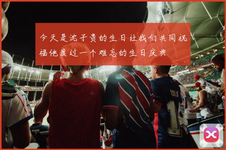 今天是沈子贵的生日让我们共同祝福他度过一个难忘的生日庆典