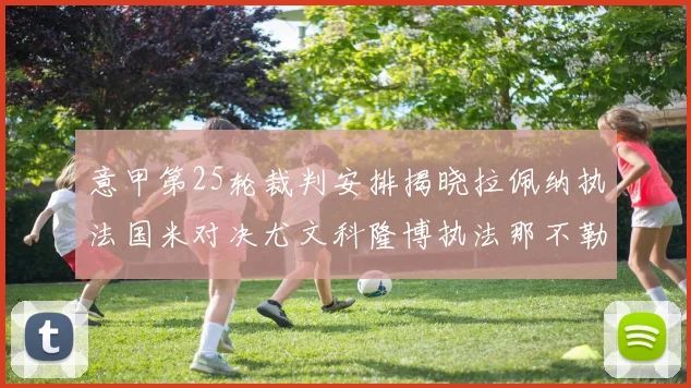 意甲第25轮裁判安排揭晓拉佩纳执法国米对决尤文科隆博执法那不勒斯迎战罗马