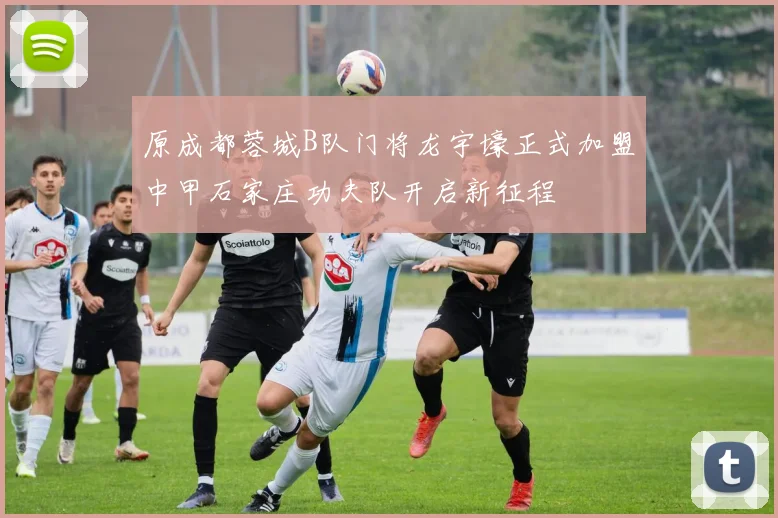 原成都蓉城B队门将龙宇壕正式加盟中甲石家庄功夫队开启新征程