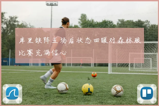 库里缺阵五场后状态回暖对森林狼比赛充满信心